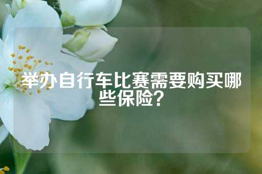 举办自行车比赛需要购买哪些保险？